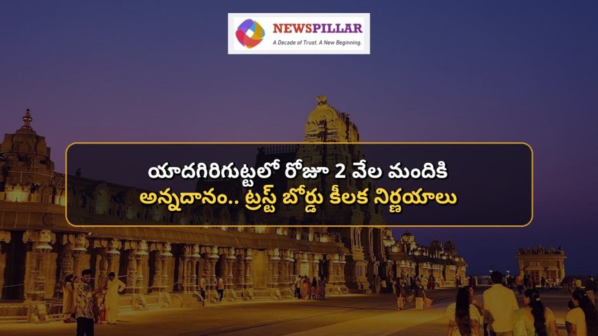 తిరుమల తరహాలో యాదగిరిగుట్టలో నిత్యాన్నధానం .. ట్రస్ట్‌ బోర్డు కీలక నిర్ణయాలు